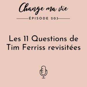 (203) Les 11 Questions de Tim Ferriss revisitées