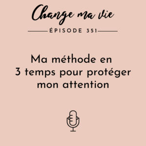 (351) Ma méthode en 3 temps pour protéger mon attention