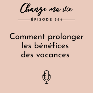 (384) Comment prolonger les bénéfices des vacances