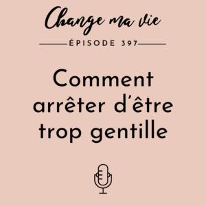 (397) Comment arrêter d’être trop gentille
