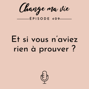 (409) Et si vous n’aviez rien à prouver ?