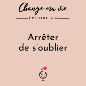 (416) Arrêter de s’oublier