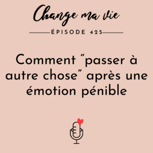 (425) Comment “passer à autre chose” après une émotion pénible